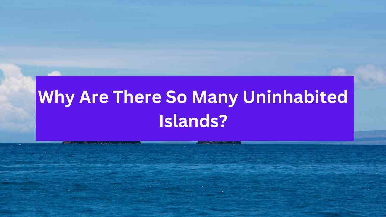 Why Are There So Many Uninhabited Islands?
