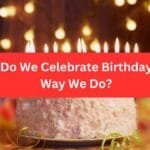 Why Do We Celebrate Birthdays the Way We Do?