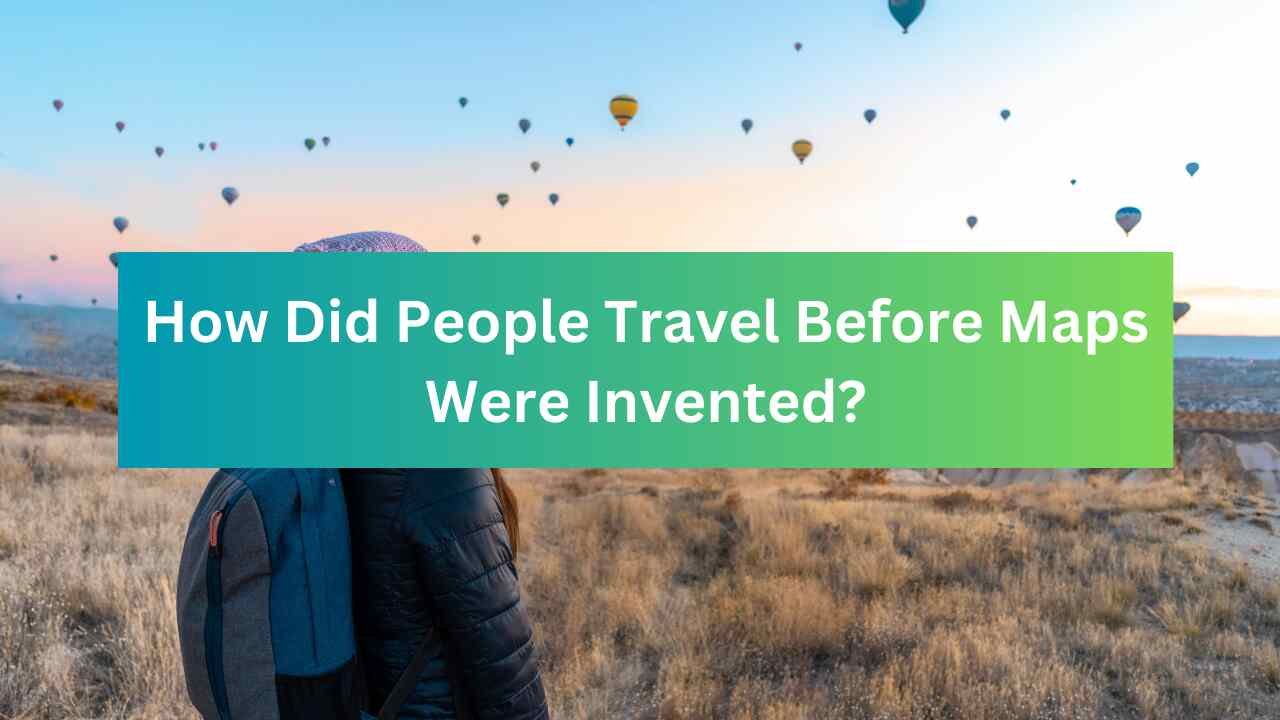 How Did People Travel Before Maps Were Invented?