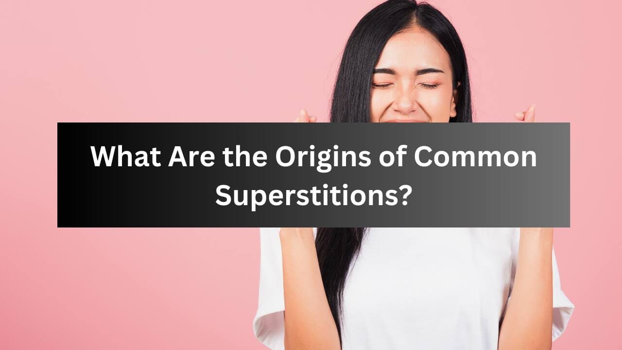 What Are the Origins of Common Superstitions?